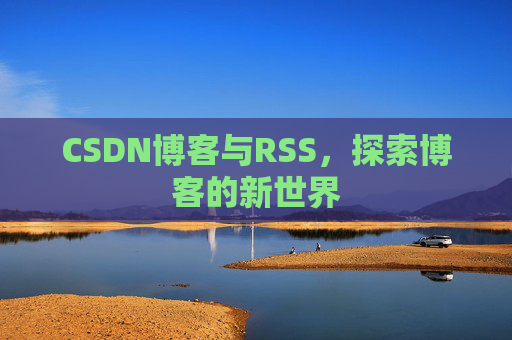 CSDN博客与RSS，探索博客的新世界