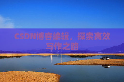 CSDN博客编辑，探索高效写作之路