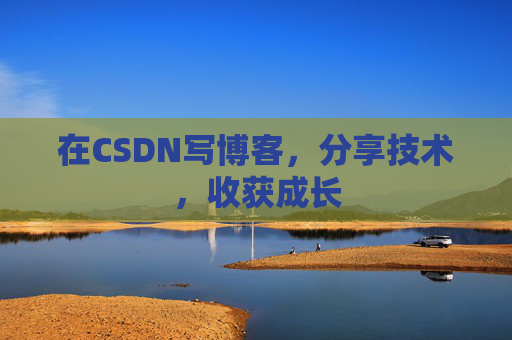 在CSDN写博客，分享技术，收获成长