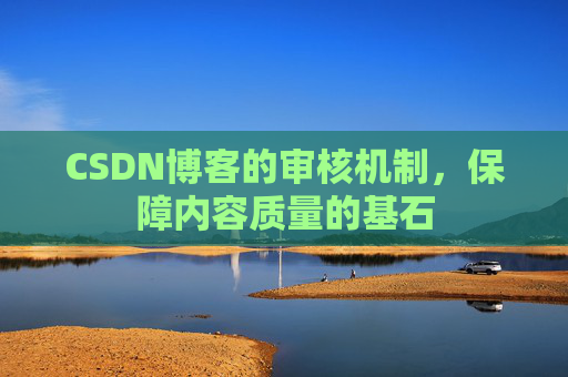 CSDN博客的审核机制，保障内容质量的基石